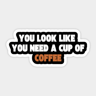 you look like you need a cup of coffee Sticker